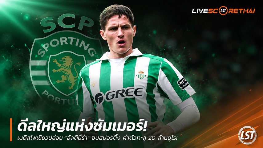 ข่าวฟุตบอล วันอาทิตย์ ที่ 28 มิถุนายน 2568 : ดีลใหญ่แห่งซัมเมอร์! เบติสไฟเขียวปล่อย "อัลตีมีร่า" ซบสปอร์ติ้ง ค่าตัวทะลุ 20 ล้านยูโร!
