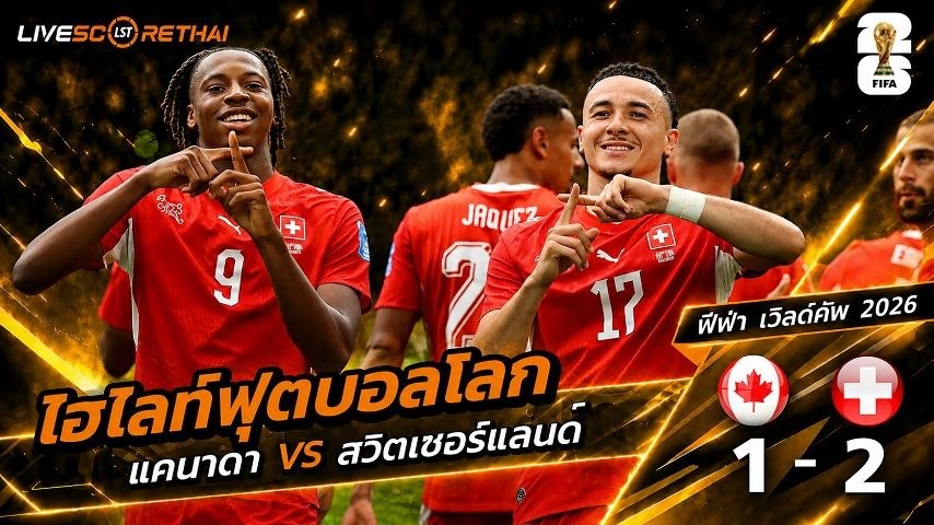 ไฮไลท์ฟุตบอล ฟุตบอลโลก 2026 วันที่ 25 มิ.ย 2569 : แคนาดา 1-2 สวิตเซอร์แลนด์ 